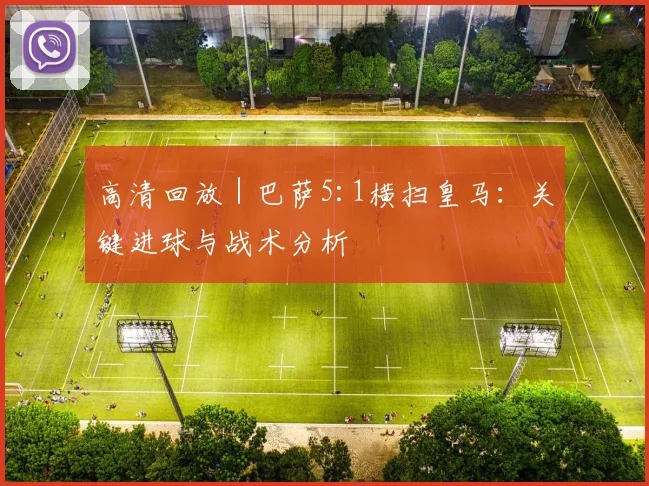 高清回放 | 巴萨5:1横扫皇马：关键进球与战术分析