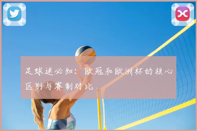 足球迷必知：欧冠和欧洲杯的核心区别与赛制对比