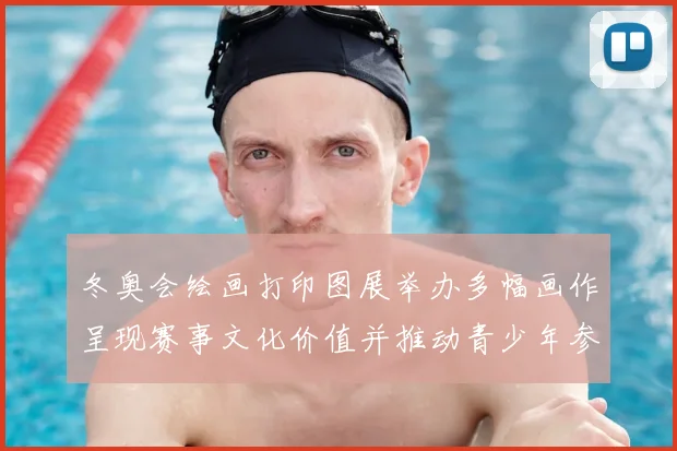 冬奥会绘画打印图展举办多幅画作呈现赛事文化价值并推动青少年参与