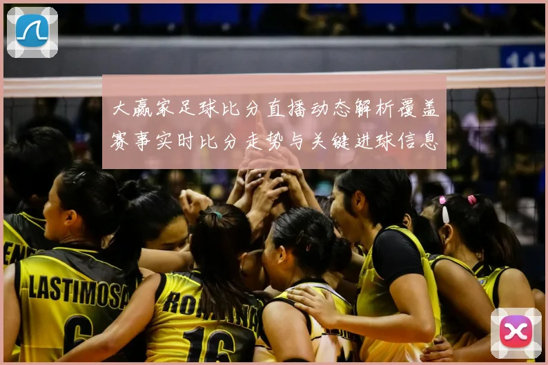 大赢家足球比分直播动态解析覆盖赛事实时比分走势与关键进球信息
