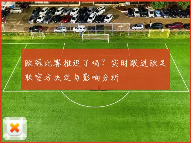 欧冠比赛推迟了吗？实时跟进欧足联官方决定与影响分析
