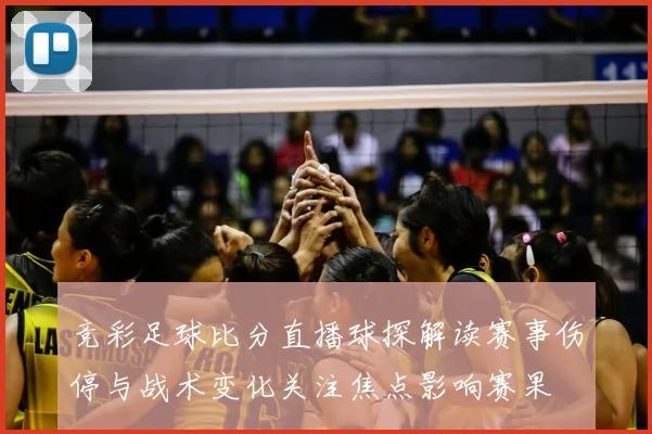 竞彩足球比分直播球探解读赛事伤停与战术变化关注焦点影响赛果