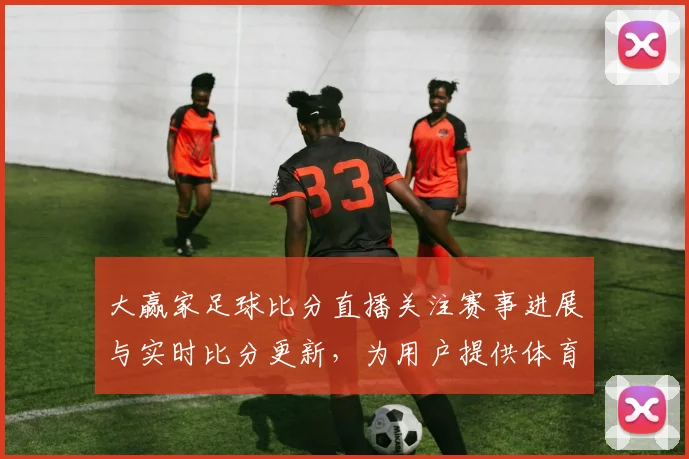 大赢家足球比分直播关注赛事进展与实时比分更新，为用户提供体育新闻事件解读