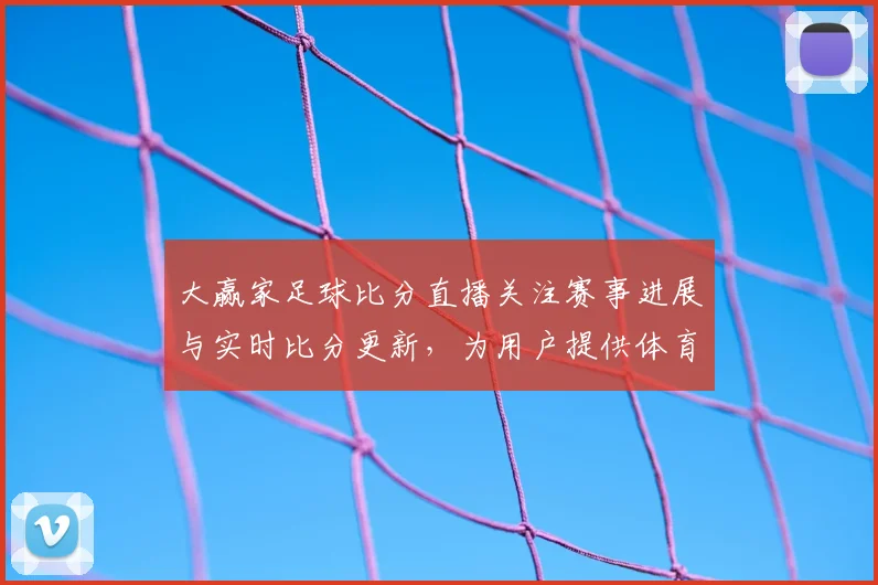 大赢家足球比分直播关注赛事进展与实时比分更新，为用户提供体育新闻事件解读